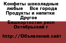 Конфеты шоколадные, любые. - Все города Продукты и напитки » Другое   . Башкортостан респ.,Октябрьский г.